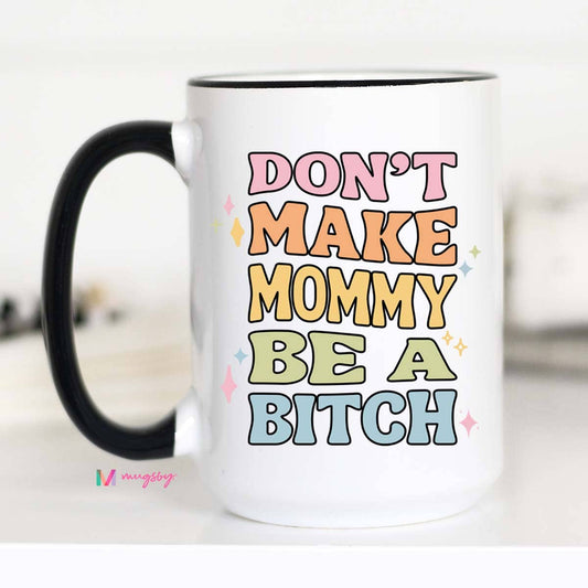 Don't Make Mommy Be a B*tch Ceramic Coffee Mug 15oz